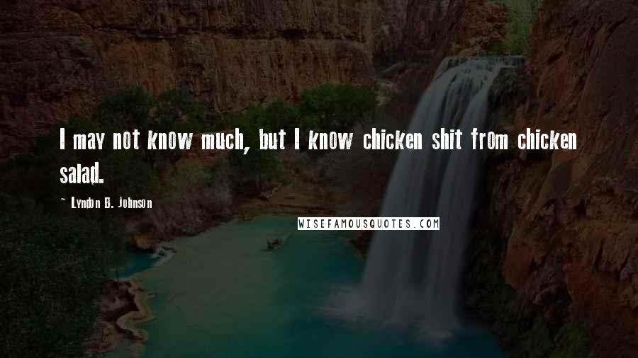 Lyndon B. Johnson Quotes: I may not know much, but I know chicken shit from chicken salad.