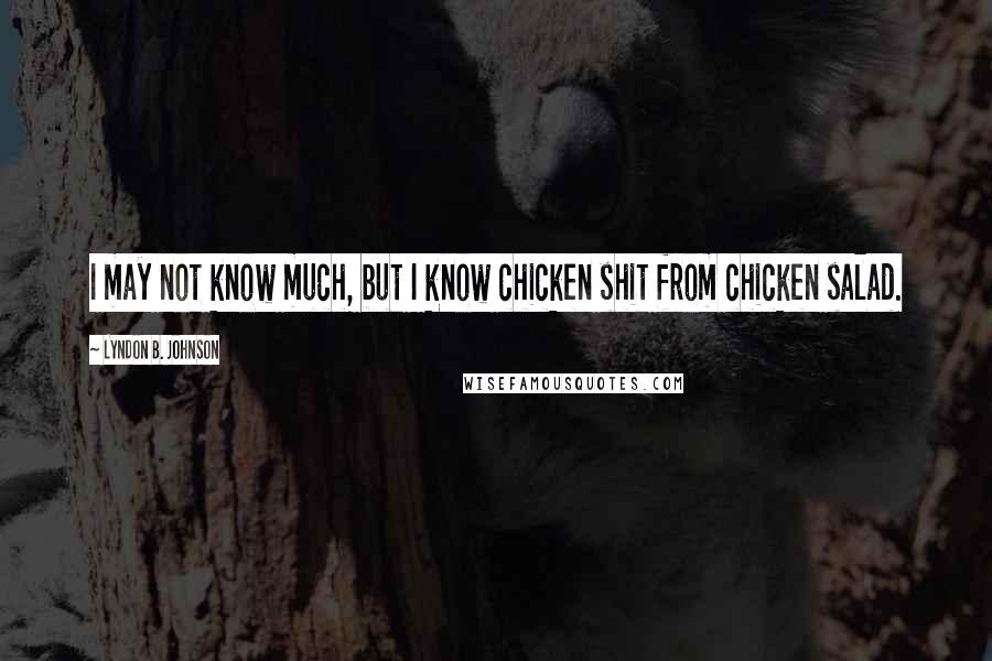 Lyndon B. Johnson Quotes: I may not know much, but I know chicken shit from chicken salad.