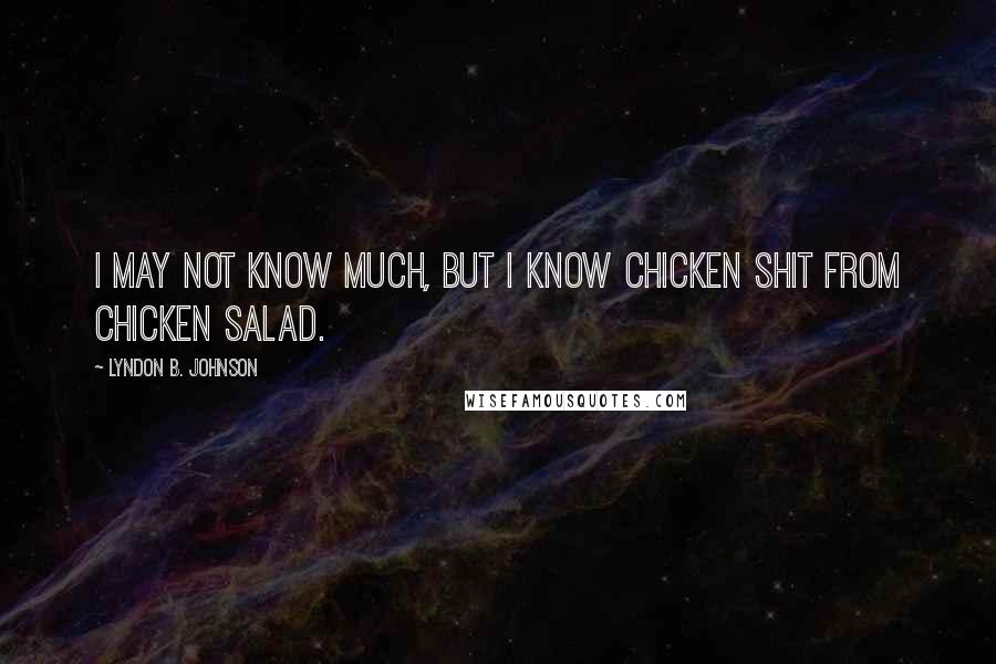 Lyndon B. Johnson Quotes: I may not know much, but I know chicken shit from chicken salad.