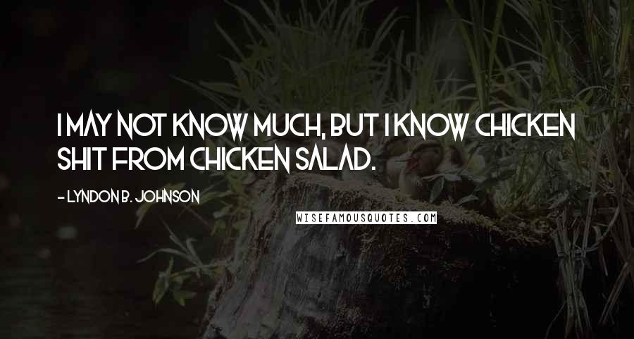 Lyndon B. Johnson Quotes: I may not know much, but I know chicken shit from chicken salad.