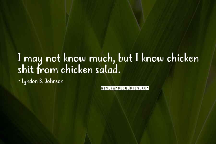 Lyndon B. Johnson Quotes: I may not know much, but I know chicken shit from chicken salad.