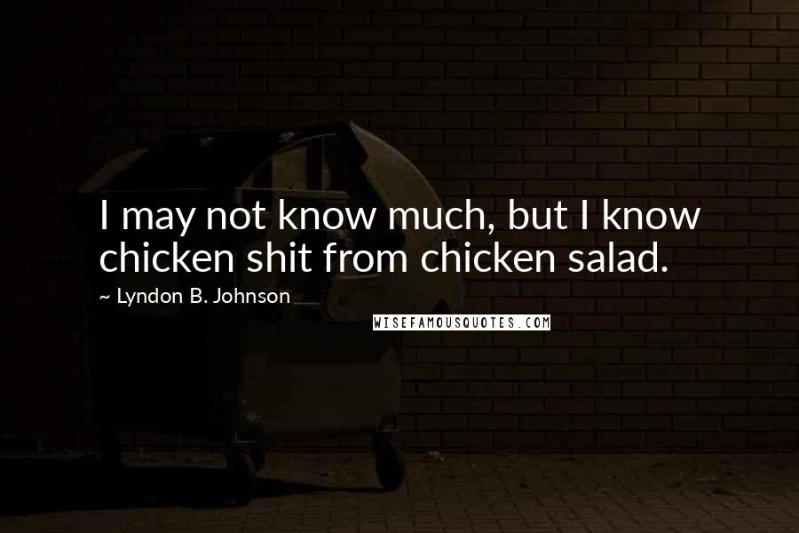 Lyndon B. Johnson Quotes: I may not know much, but I know chicken shit from chicken salad.