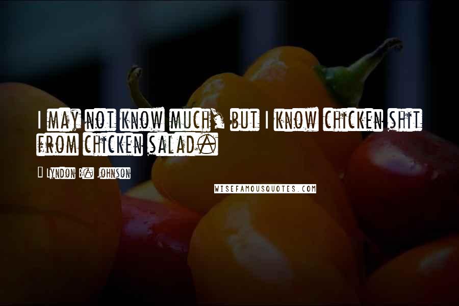 Lyndon B. Johnson Quotes: I may not know much, but I know chicken shit from chicken salad.