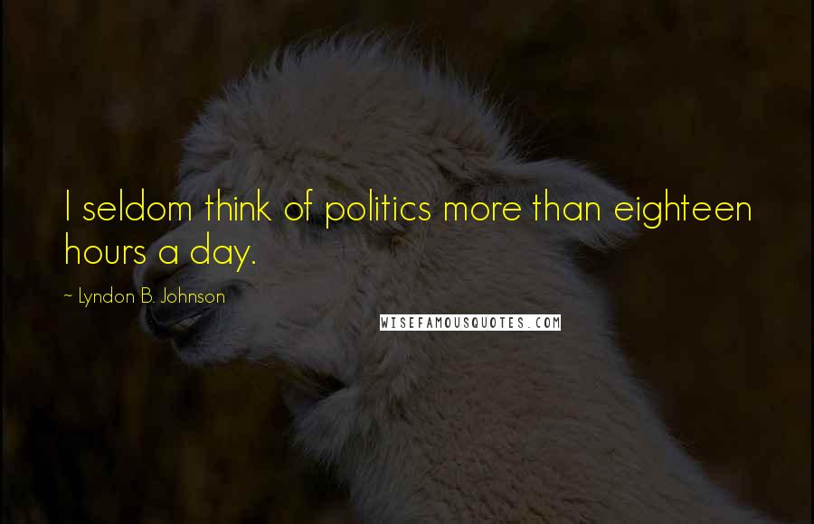 Lyndon B. Johnson Quotes: I seldom think of politics more than eighteen hours a day.