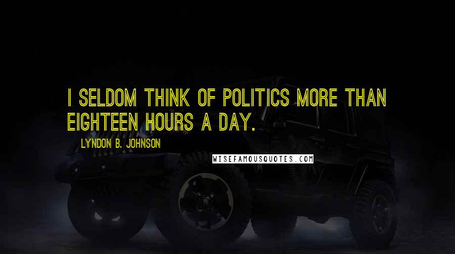 Lyndon B. Johnson Quotes: I seldom think of politics more than eighteen hours a day.