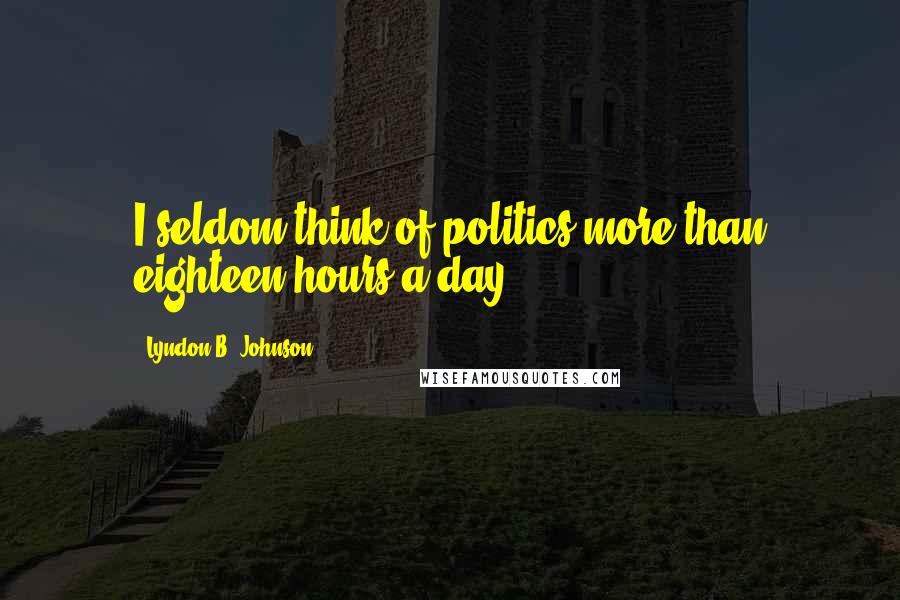 Lyndon B. Johnson Quotes: I seldom think of politics more than eighteen hours a day.