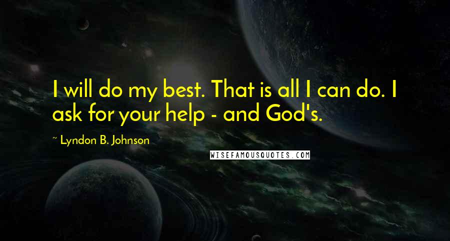 Lyndon B. Johnson Quotes: I will do my best. That is all I can do. I ask for your help - and God's.