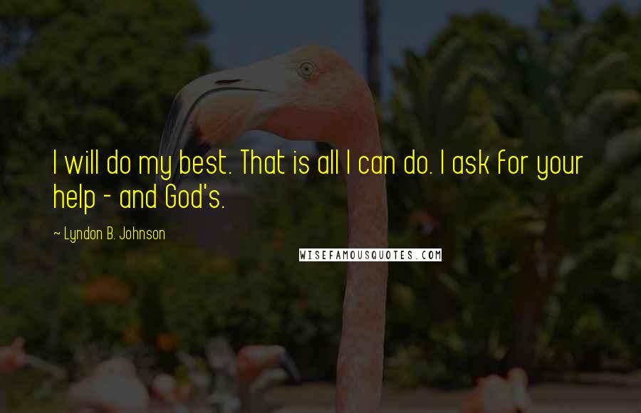 Lyndon B. Johnson Quotes: I will do my best. That is all I can do. I ask for your help - and God's.