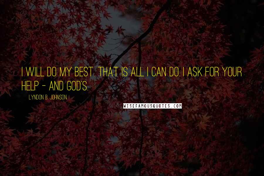 Lyndon B. Johnson Quotes: I will do my best. That is all I can do. I ask for your help - and God's.