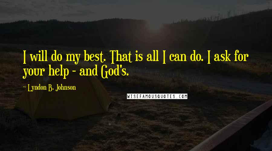 Lyndon B. Johnson Quotes: I will do my best. That is all I can do. I ask for your help - and God's.