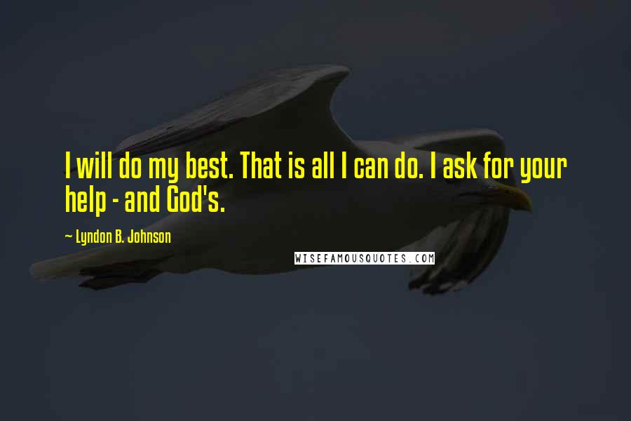 Lyndon B. Johnson Quotes: I will do my best. That is all I can do. I ask for your help - and God's.