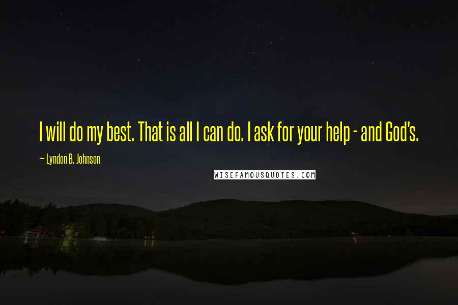 Lyndon B. Johnson Quotes: I will do my best. That is all I can do. I ask for your help - and God's.