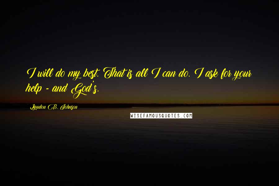 Lyndon B. Johnson Quotes: I will do my best. That is all I can do. I ask for your help - and God's.