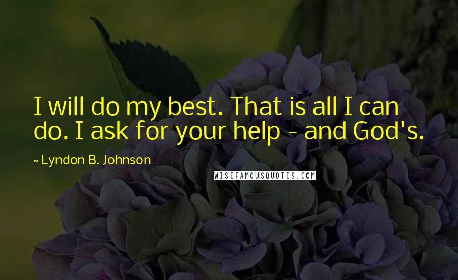 Lyndon B. Johnson Quotes: I will do my best. That is all I can do. I ask for your help - and God's.