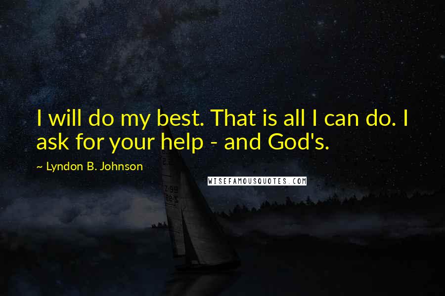 Lyndon B. Johnson Quotes: I will do my best. That is all I can do. I ask for your help - and God's.