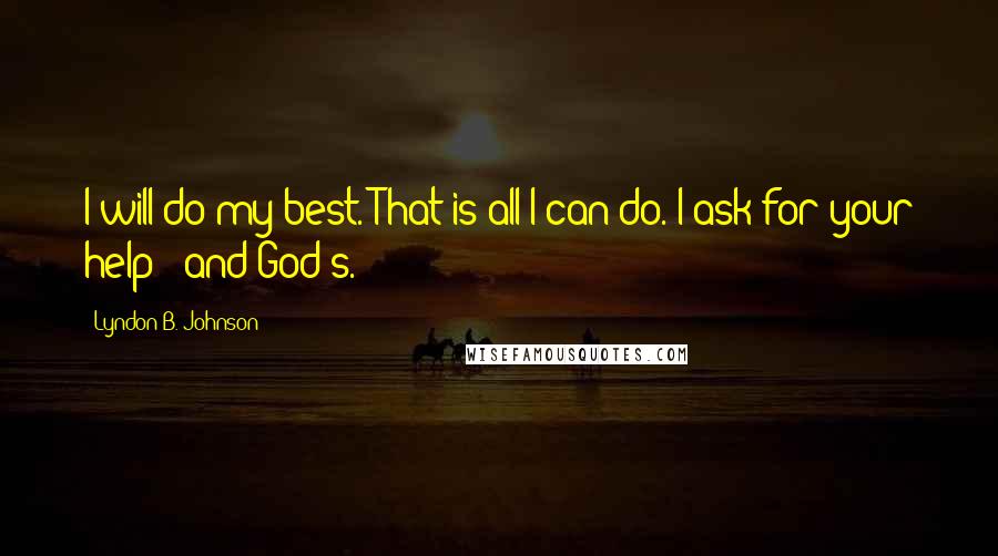 Lyndon B. Johnson Quotes: I will do my best. That is all I can do. I ask for your help - and God's.