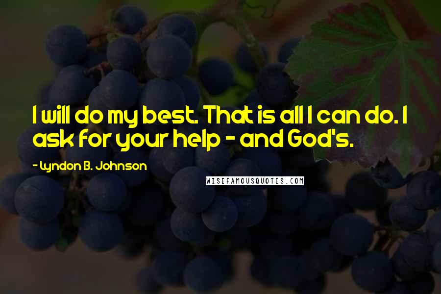 Lyndon B. Johnson Quotes: I will do my best. That is all I can do. I ask for your help - and God's.