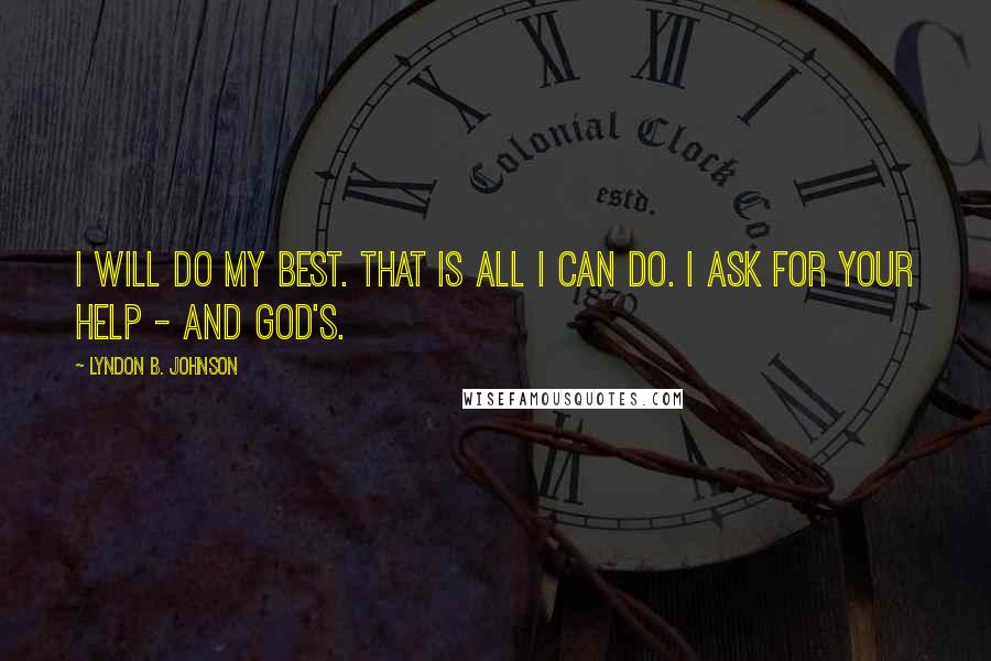 Lyndon B. Johnson Quotes: I will do my best. That is all I can do. I ask for your help - and God's.