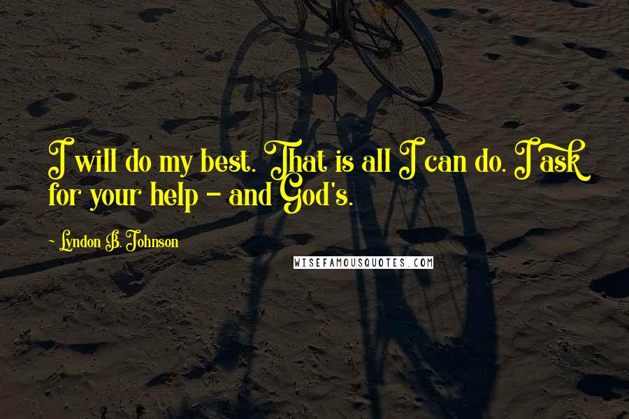 Lyndon B. Johnson Quotes: I will do my best. That is all I can do. I ask for your help - and God's.