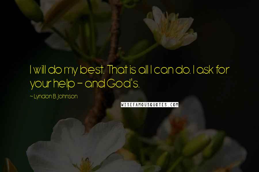 Lyndon B. Johnson Quotes: I will do my best. That is all I can do. I ask for your help - and God's.