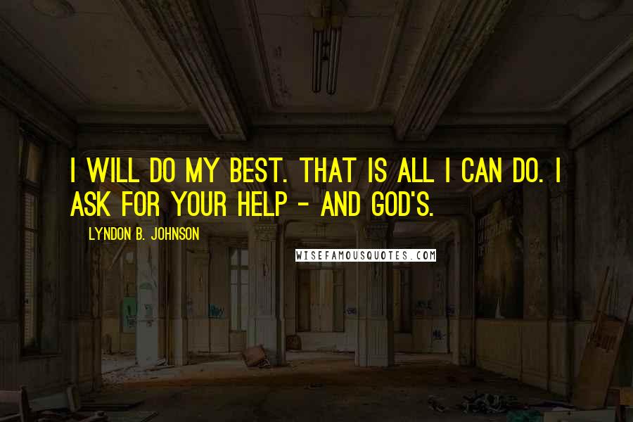 Lyndon B. Johnson Quotes: I will do my best. That is all I can do. I ask for your help - and God's.