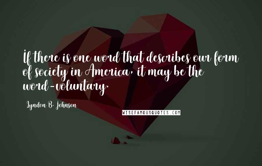 Lyndon B. Johnson Quotes: If there is one word that describes our form of society in America, it may be the word-voluntary.