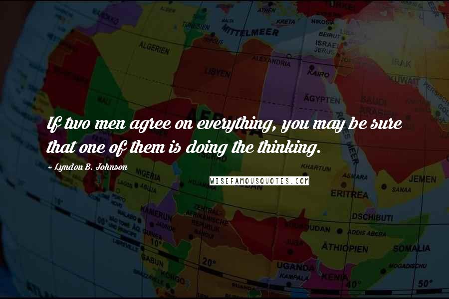 Lyndon B. Johnson Quotes: If two men agree on everything, you may be sure that one of them is doing the thinking.