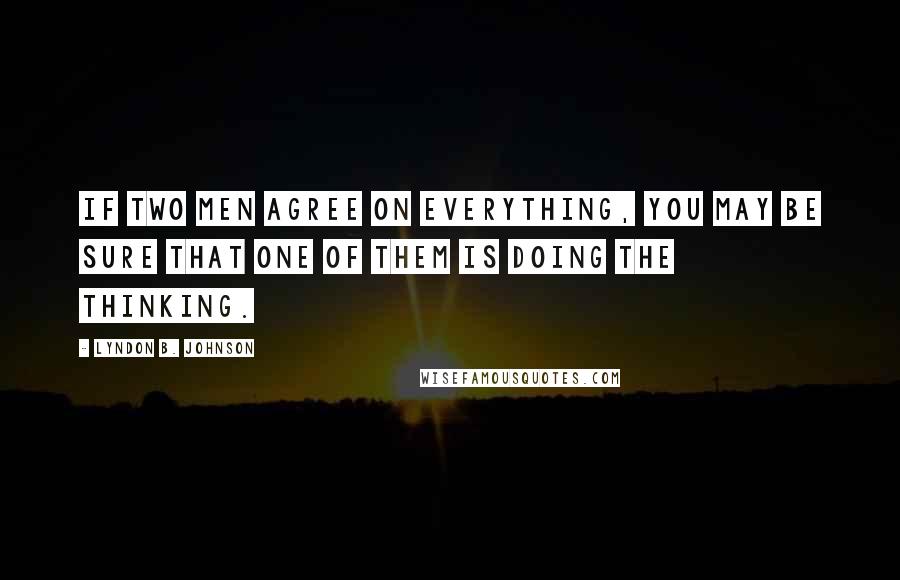 Lyndon B. Johnson Quotes: If two men agree on everything, you may be sure that one of them is doing the thinking.