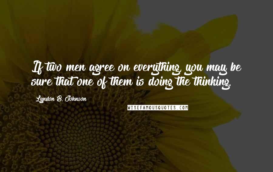 Lyndon B. Johnson Quotes: If two men agree on everything, you may be sure that one of them is doing the thinking.