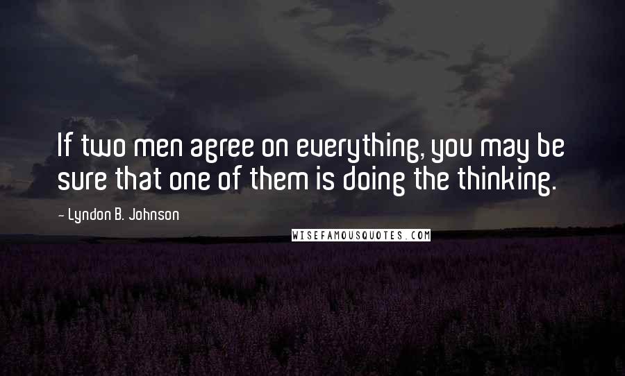 Lyndon B. Johnson Quotes: If two men agree on everything, you may be sure that one of them is doing the thinking.