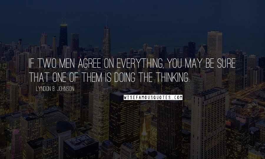 Lyndon B. Johnson Quotes: If two men agree on everything, you may be sure that one of them is doing the thinking.