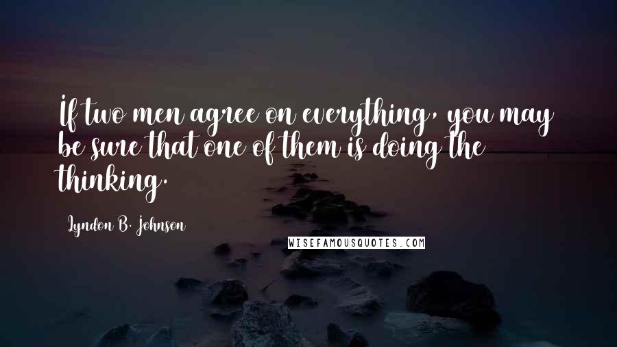 Lyndon B. Johnson Quotes: If two men agree on everything, you may be sure that one of them is doing the thinking.