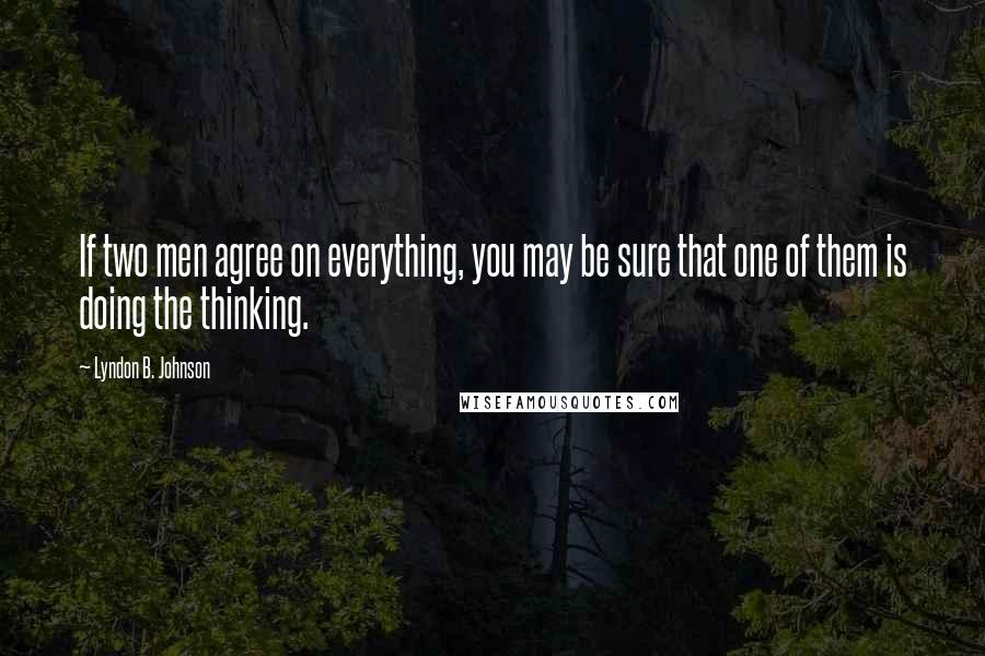 Lyndon B. Johnson Quotes: If two men agree on everything, you may be sure that one of them is doing the thinking.