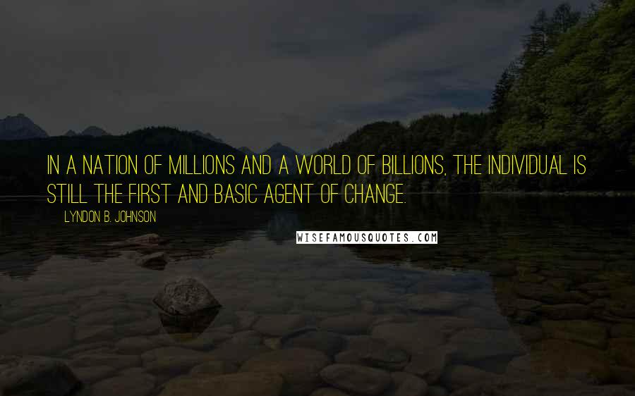 Lyndon B. Johnson Quotes: In a nation of millions and a world of billions, the individual is still the first and basic agent of change.