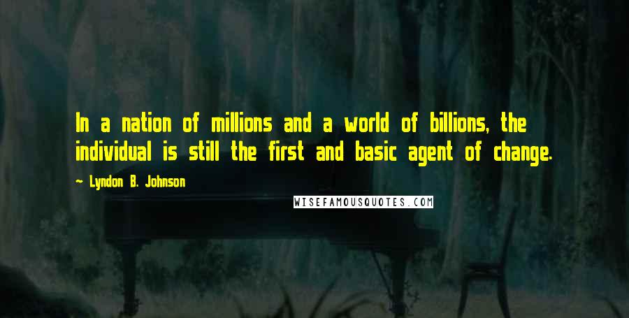 Lyndon B. Johnson Quotes: In a nation of millions and a world of billions, the individual is still the first and basic agent of change.