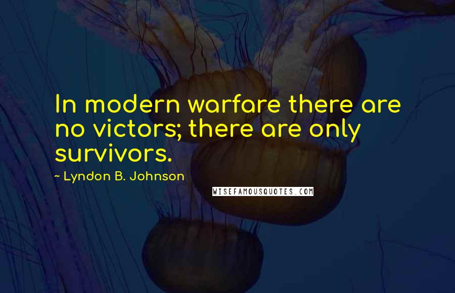 Lyndon B. Johnson Quotes: In modern warfare there are no victors; there are only survivors.