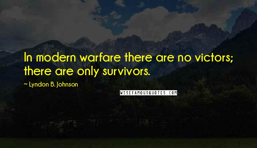 Lyndon B. Johnson Quotes: In modern warfare there are no victors; there are only survivors.