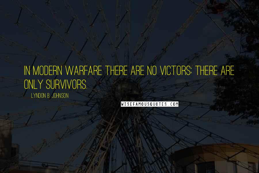 Lyndon B. Johnson Quotes: In modern warfare there are no victors; there are only survivors.