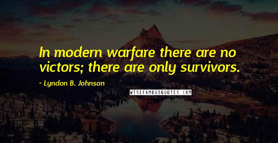 Lyndon B. Johnson Quotes: In modern warfare there are no victors; there are only survivors.