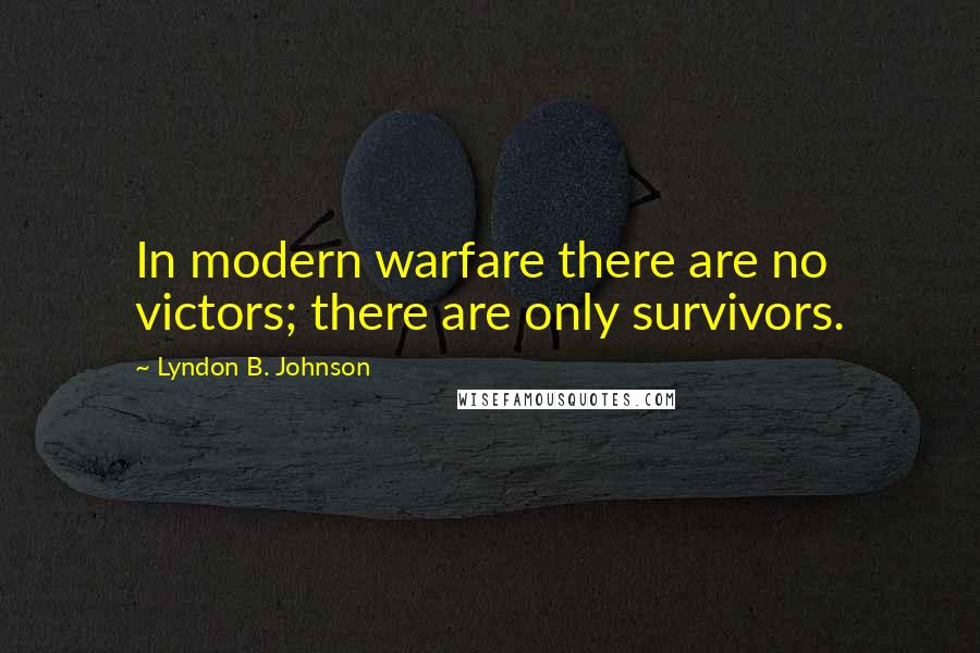 Lyndon B. Johnson Quotes: In modern warfare there are no victors; there are only survivors.