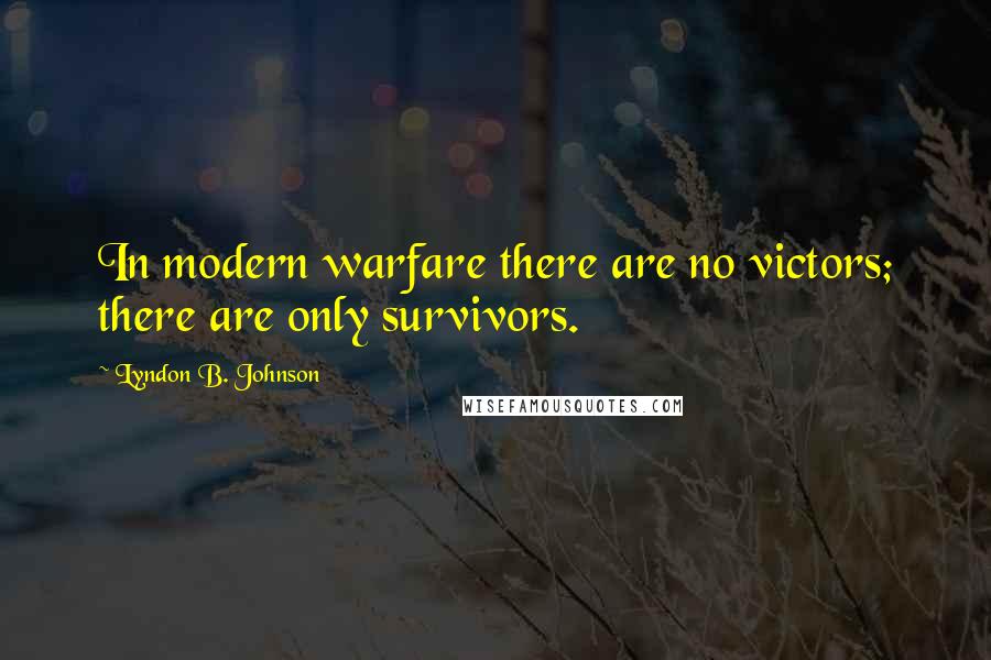 Lyndon B. Johnson Quotes: In modern warfare there are no victors; there are only survivors.