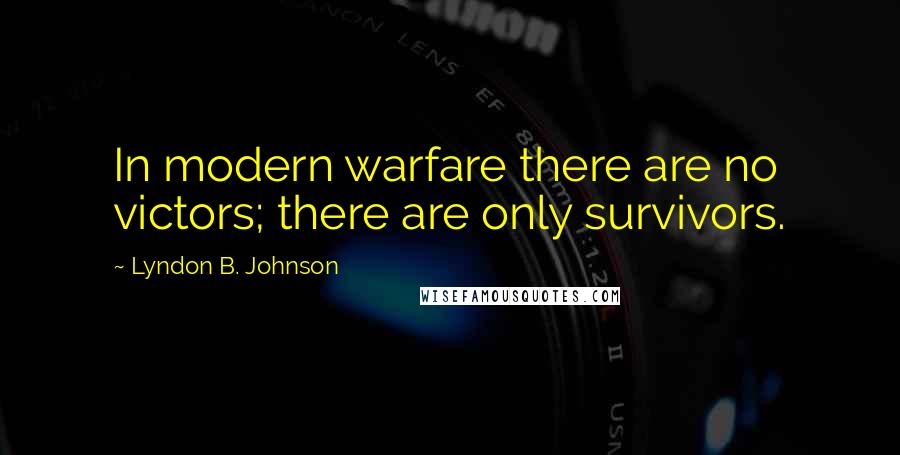 Lyndon B. Johnson Quotes: In modern warfare there are no victors; there are only survivors.