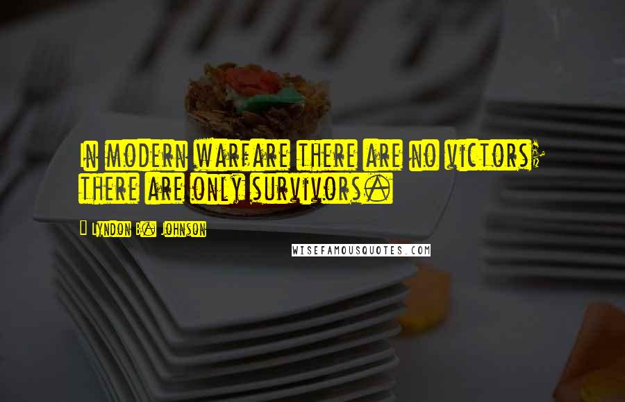 Lyndon B. Johnson Quotes: In modern warfare there are no victors; there are only survivors.