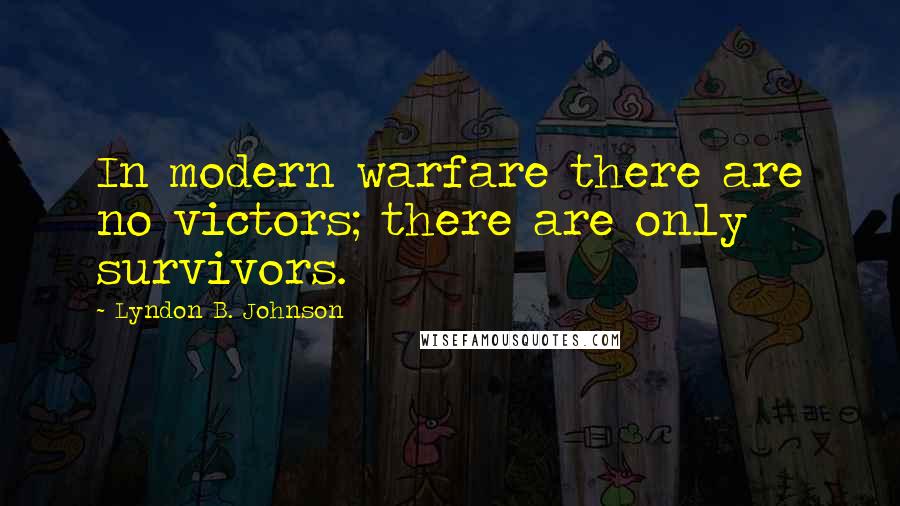 Lyndon B. Johnson Quotes: In modern warfare there are no victors; there are only survivors.