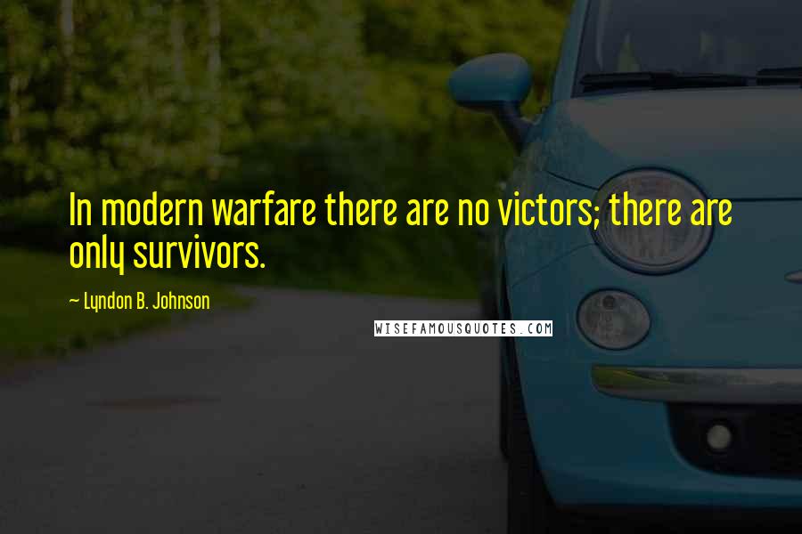 Lyndon B. Johnson Quotes: In modern warfare there are no victors; there are only survivors.