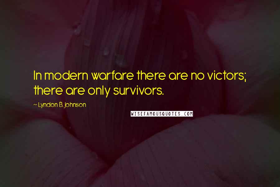 Lyndon B. Johnson Quotes: In modern warfare there are no victors; there are only survivors.