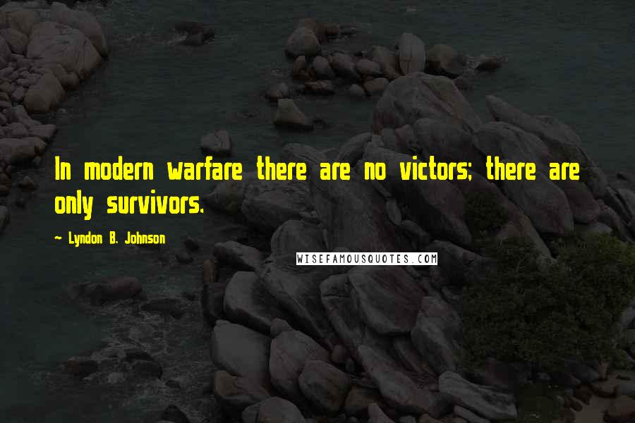 Lyndon B. Johnson Quotes: In modern warfare there are no victors; there are only survivors.