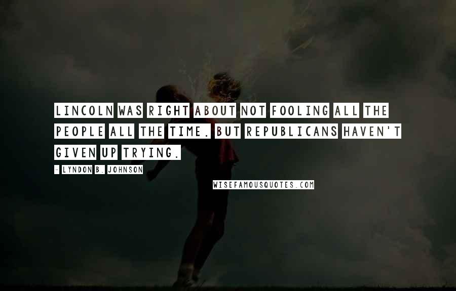 Lyndon B. Johnson Quotes: Lincoln was right about not fooling all the people all the time. But Republicans haven't given up trying.