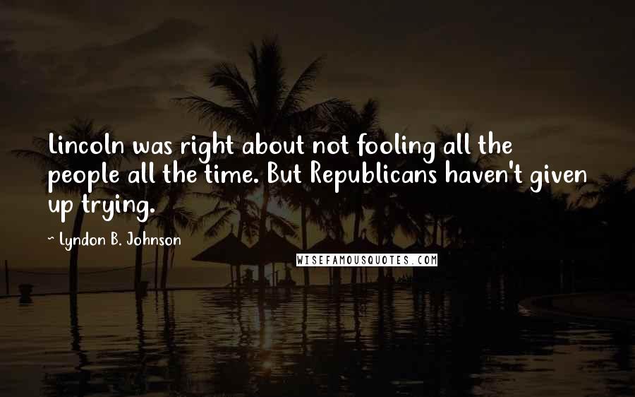 Lyndon B. Johnson Quotes: Lincoln was right about not fooling all the people all the time. But Republicans haven't given up trying.