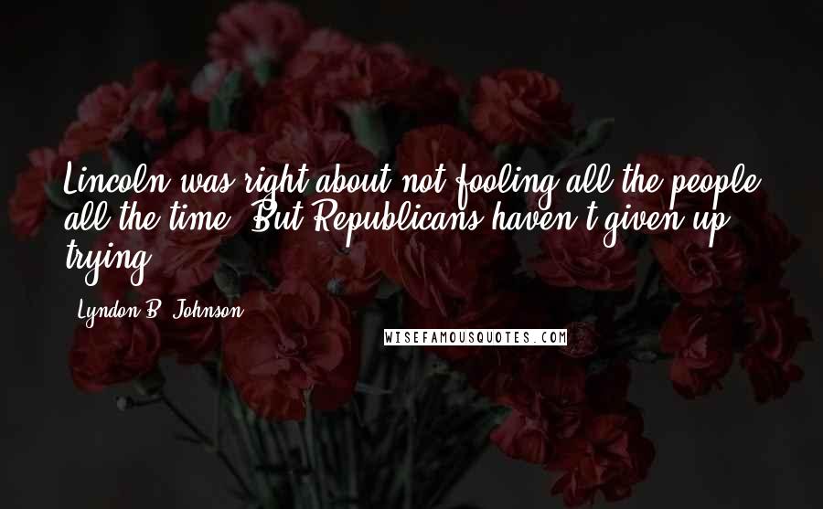 Lyndon B. Johnson Quotes: Lincoln was right about not fooling all the people all the time. But Republicans haven't given up trying.